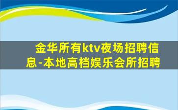 金华所有ktv夜场招聘信息-本地高档娱乐会所招聘